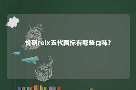 悦刻relx五代国标有哪些口味？ 